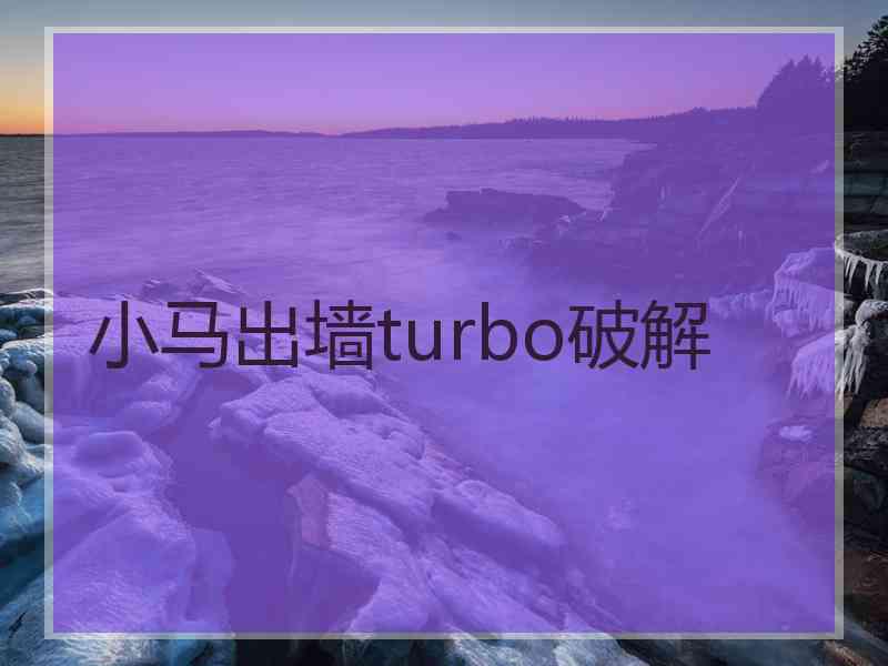 小马出墙turbo破解